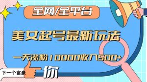 全网,全平台,美女起号最新玩法一天涨粉10000收入500+【揭秘】-金融资料分享