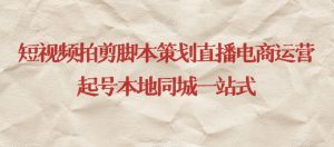 短视频拍剪脚本策划直播电商运营起号本地同城一站式-金融资料分享