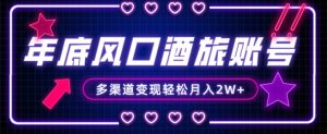 年底大风口旅游赛道酒旅账号,多渠道变现,小白也能月入2W+【揭秘】-金融资料分享