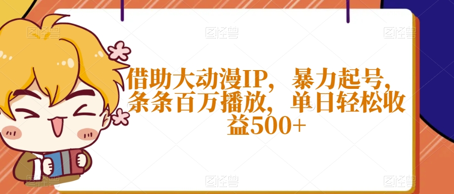借助大动漫IP，暴力起号，条条百万播放，单日轻松收益500+【揭秘】-金融资料分享