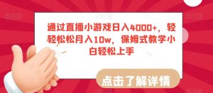 通过直播小游戏日入4000+，轻轻松松月入10w，保姆式教学小白轻松上手【揭秘】-金融资料分享