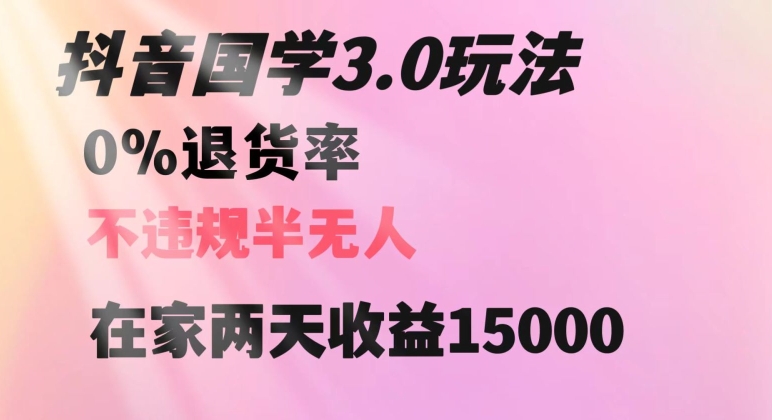 抖音国学玩法,两天收益1万5没有退货一个人在家轻松操作【揭秘】-金融资料分享