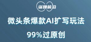 微头条爆款AI扩写玩法,99%过原创-金融资料分享