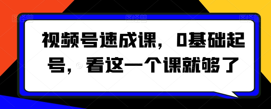 视频号速成课,0基础起号,看这一个课就够了-金融资料分享
