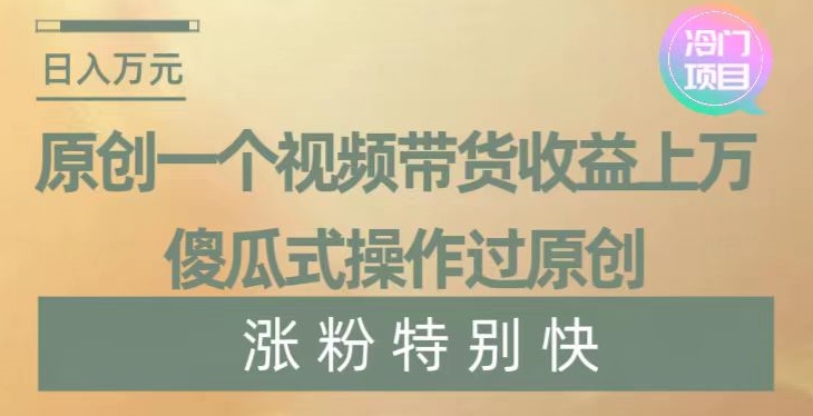 原创一个视频带货收益上万,傻瓜式操作过原创,几分钟做一个视频涨粉特别快【揭秘】-金融资料分享
