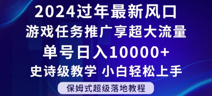 2024年过年新风口，游戏任务推广，享超大流量，单号日入10000+，小白轻松上手【揭秘】-金融资料分享
