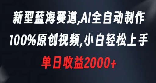 新型蓝海赛道，AI全自动制作，100%原创视频，小白轻松上手，单日收益2000+【揭秘】-金融资料分享