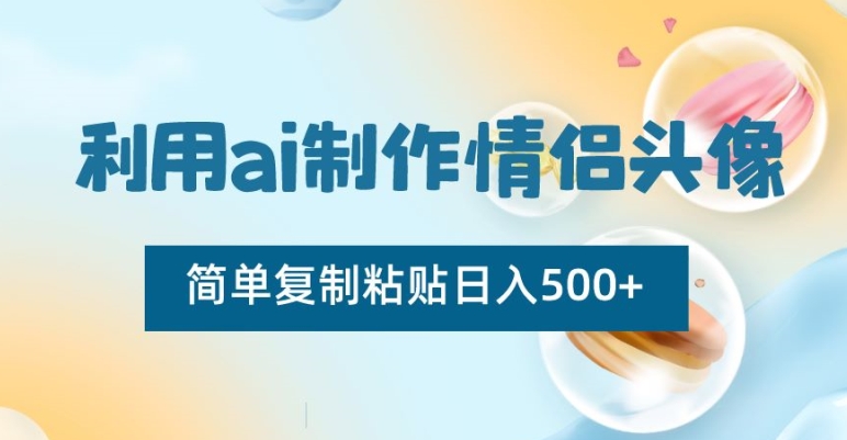 利用ai制作情侣头像,简单复制粘贴日入500+【揭秘】-金融资料分享