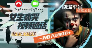 一天收入3300+,用女生痛哭视频通话结合虐文拉新,刷爆平台情感流量【揭秘】-金融资料分享