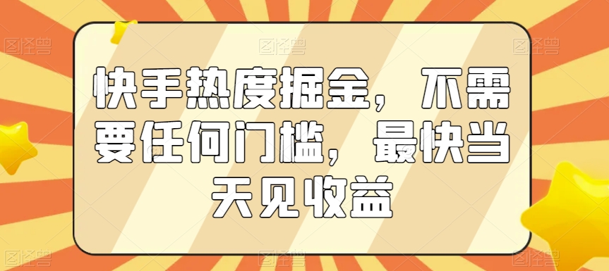 快手热度掘金，不需要任何门槛，最快当天见收益【揭秘】-金融资料分享