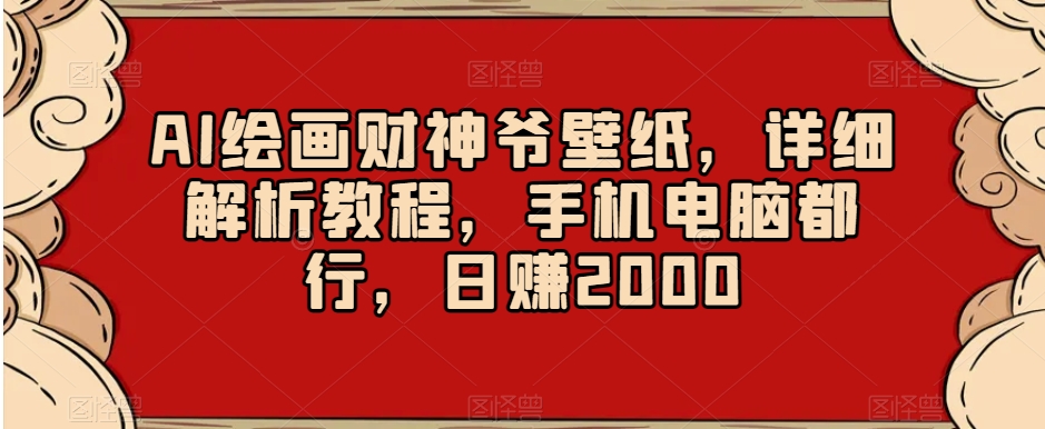 AI绘画财神爷壁纸，详细解析教程，手机电脑都行，日赚2000【揭秘】-金融资料分享
