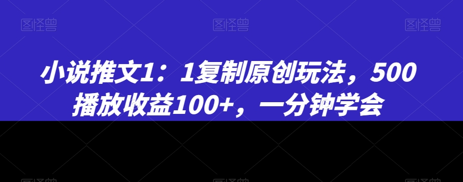 小说推文1：1复制原创玩法，500播放收益100+，一分钟学会【揭秘】-金融资料分享