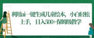 利用ai一键生成儿童绘本，小白轻松上手，日入500+保姆级教学【揭秘】-金融资料分享