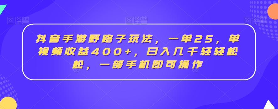 抖音手游野路子玩法,一单25,单视频收益400+,日入几千轻轻松松,一部手机即可操作【揭秘】-金融资料分享