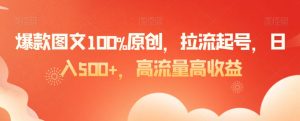 爆款图文100%原创，拉流起号，日入500+，高流量高收益【揭秘】-金融资料分享