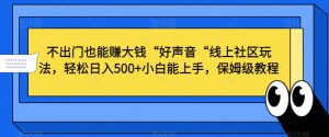 不出门也能赚大钱“好声音“线上社区玩法,轻松日入500+小白能上手,保姆级教程【揭秘】-金融资料分享