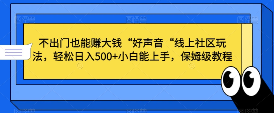 不出门也能赚大钱“好声音“线上社区玩法,轻松日入500+小白能上手,保姆级教程【揭秘】-金融资料分享