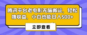 腾讯平台老电影无脑搬运，轻松撸收益，小白也能日入500+【揭秘】-金融资料分享
