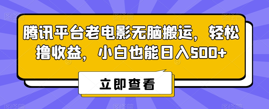 腾讯平台老电影无脑搬运，轻松撸收益，小白也能日入500+【揭秘】-金融资料分享