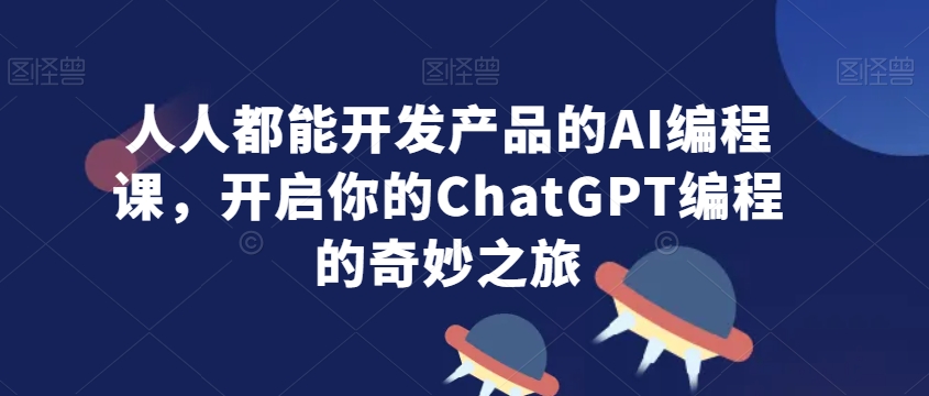 人人都能开发产品的AI编程课，开启你的ChatGPT编程的奇妙之旅-金融资料分享