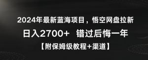2024年最新蓝海项目,悟空网盘拉新,日入2700+错过后悔一年【附保姆级教程+渠道】【揭秘】-金融资料分享