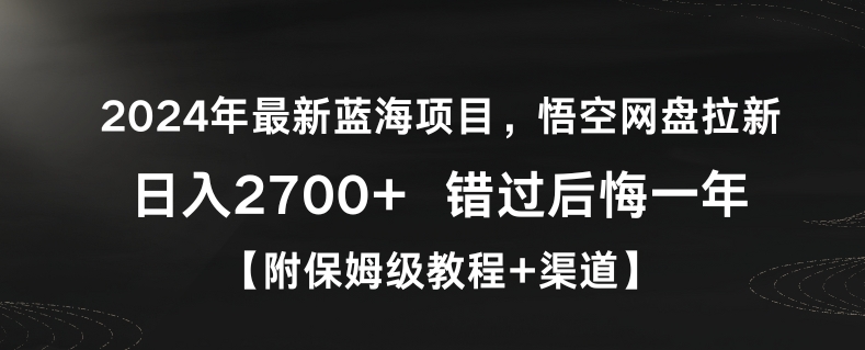 2024年最新蓝海项目,悟空网盘拉新,日入2700+错过后悔一年【附保姆级教程+渠道】【揭秘】-金融资料分享