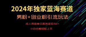 2024年独家蓝海赛道，成人用品单日卖货变现4W+，男粉+创业粉引流玩法，不愁搞不到流量【揭秘】-金融资料分享