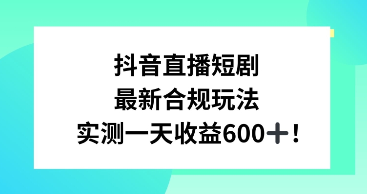 抖音直播短剧最新合规玩法,实测一天变现600+,教程+素材全解析【揭秘】-金融资料分享
