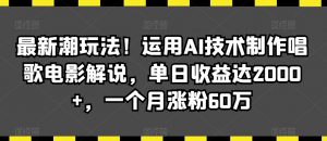 最新潮玩法!运用AI技术制作唱歌电影解说,单日收益达2000+,一个月涨粉60万【揭秘】-金融资料分享