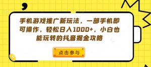 手机游戏推广新玩法，一部手机即可操作，轻松日入1000+，小白也能玩转的抖音掘金攻略【揭秘】-金融资料分享