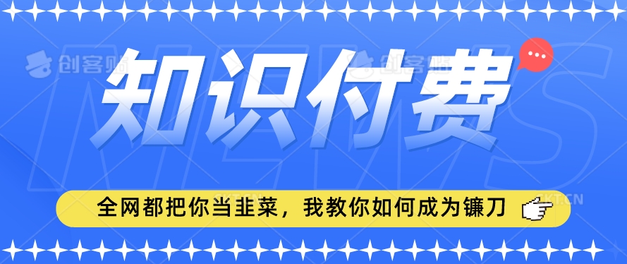 2024最新知识付费项目,小白也能轻松入局,全网都在教你做项目,我教你做镰刀【揭秘】-金融资料分享