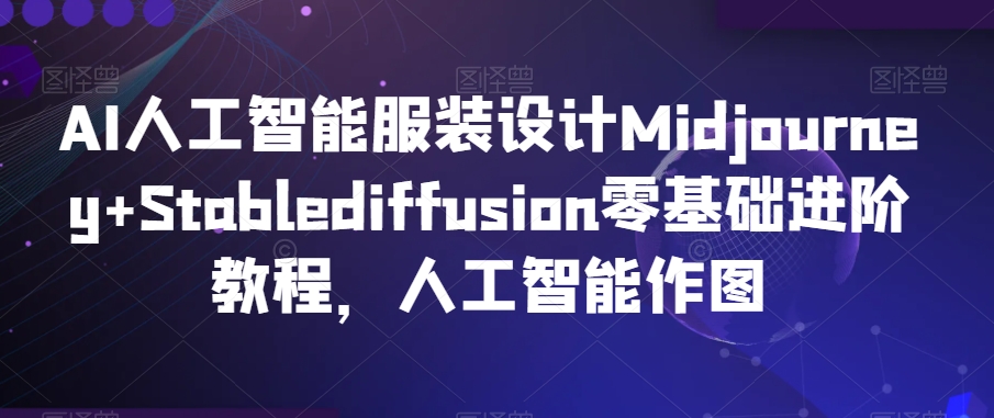 AI人工智能服装设计Midjourney+Stablediffusion零基础进阶教程，人工智能作图-金融资料分享