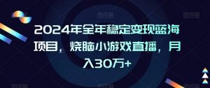 2024年全年稳定变现蓝海项目，烧脑小游戏直播，月入30万+【揭秘】-金融资料分享