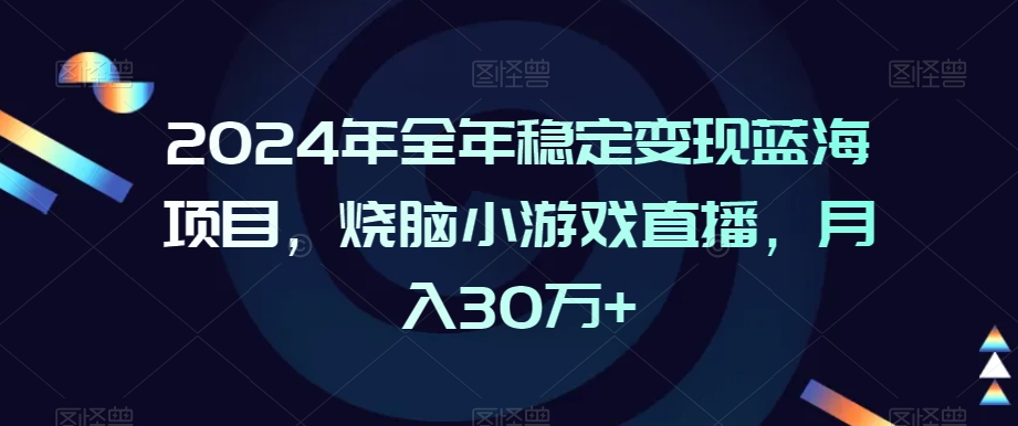 2024年全年稳定变现蓝海项目,烧脑小游戏直播,月入30万+【揭秘】-金融资料分享