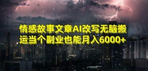 情感故事文章AI改写无脑搬运当个副业也能月入6000+【揭秘】-金融资料分享