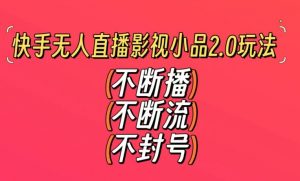 快手无人直播影视小品2.0玩法，不断流，不封号，不需要会剪辑，每天能稳定500-1000+【揭秘】-金融资料分享