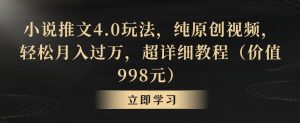 小说推文4.0玩法,纯原创视频,轻松月入过万,超详细教程(价值998元)【揭秘】-金融资料分享