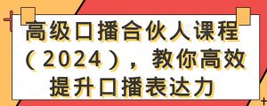 高级口播合伙人课程（2024），教你高效提升口播表达力-金融资料分享