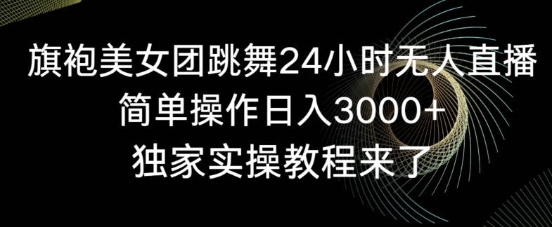 旗袍美女团跳舞24小时无人直播，简单操作日入3000+，独家实操教程来了【揭秘】-金融资料分享