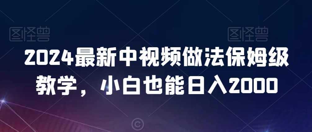 2024最新中视频做法保姆级教学,小白也能日入2000【揭秘】-金融资料分享