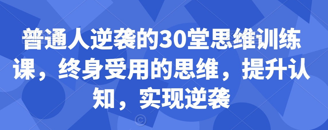 普通人逆袭的30堂思维训练课,终身受用的思维,提升认知,实现逆袭-金融资料分享