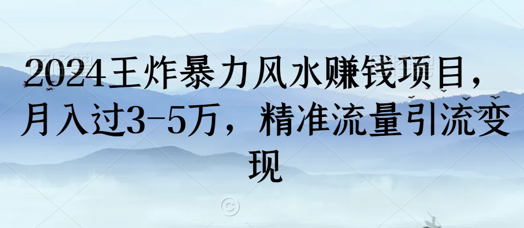 2024王炸暴力风水赚钱项目，月入过3-5万，精准流量引流变现【揭秘】-金融资料分享