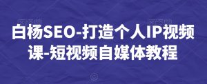 白杨SEO-打造个人IP视频课-短视频自媒体教程-金融资料分享