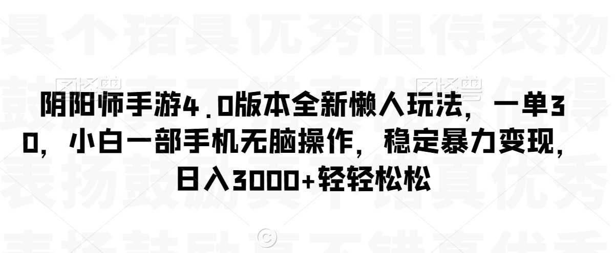 阴阳师手游4.0版本全新懒人玩法，一单30，小白一部手机无脑操作，稳定暴力变现【揭秘】-金融资料分享