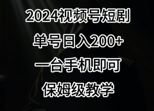 2024风口,视频号短剧,单号日入200+,一台手机即可操作,保姆级教学【揭秘】-金融资料分享