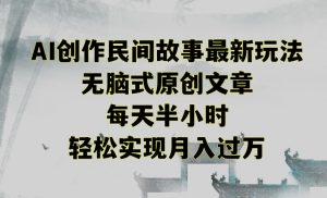 创作民间故事最新玩法，无脑式原创文章，每天半小时，轻松实现月入过万【揭秘】-金融资料分享