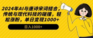 2024年AI与唐诗宋词结合，传统与现代科技的碰撞，轻松涨粉，单日变现1000+【揭秘】-金融资料分享