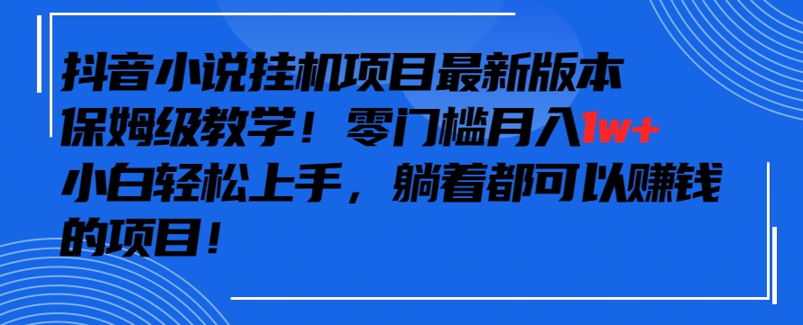 抖音最新小说挂机项目，保姆级教学，零成本月入1w+，小白轻松上手【揭秘】-金融资料分享