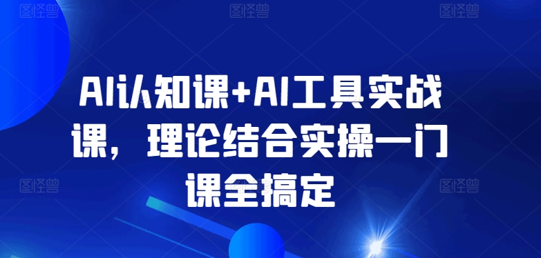 AI认知课+AI工具实战课，理论结合实操一门课全搞定-金融资料分享