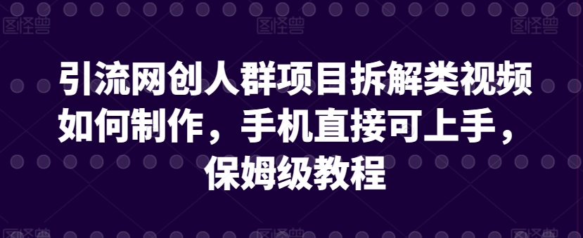 引流网创人群项目拆解类视频如何制作，手机直接可上手，保姆级教程【揭秘】-金融资料分享